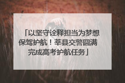 以坚守诠释担当为梦想保驾护航！莘县交警圆满完成高考护航任务