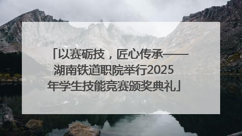 以赛砺技，匠心传承——湖南铁道职院举行2025年学生技能竞赛颁奖典礼