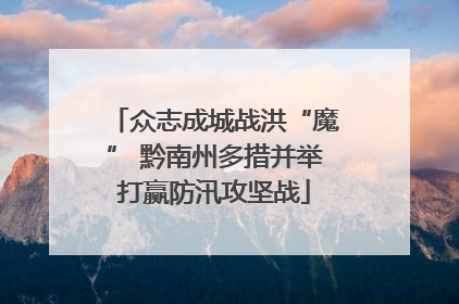众志成城战洪“魔” 黔南州多措并举打赢防汛攻坚战