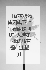 优家极物集团旗下“宝藏姐妹团U”入选第三批优质直播间(主播)