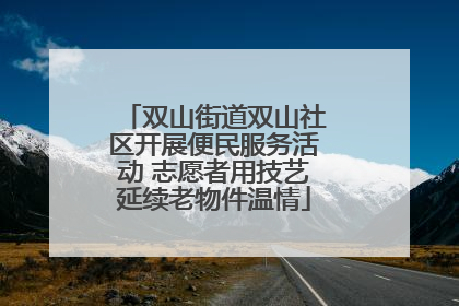 双山街道双山社区开展便民服务活动 志愿者用技艺延续老物件温情