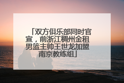 双方俱乐部同时官宣，前浙江稠州金租男篮主帅王世龙加盟南京教练组