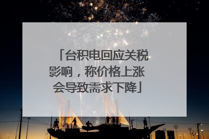 台积电回应关税影响，称价格上涨会导致需求下降