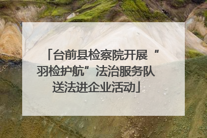 台前县检察院开展“羽检护航”法治服务队送法进企业活动
