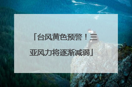 台风黄色预警！三亚风力将逐渐减弱