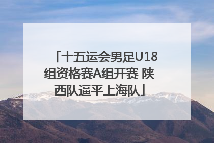 十五运会男足U18组资格赛A组开赛 陕西队逼平上海队