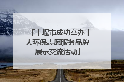 十堰市成功举办十大环保志愿服务品牌展示交流活动