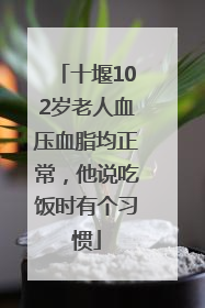 十堰102岁老人血压血脂均正常，他说吃饭时有个习惯