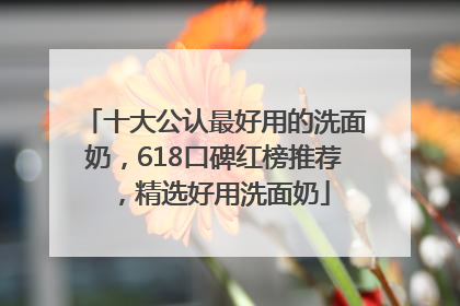 十大公认最好用的洗面奶，618口碑红榜推荐，精选好用洗面奶
