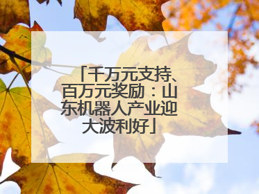 千万元支持、百万元奖励：山东机器人产业迎大波利好