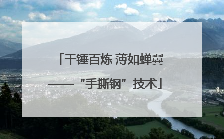 千锤百炼 薄如蝉翼——“手撕钢”技术