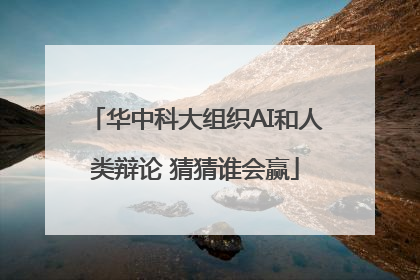 华中科大组织AI和人类辩论 猜猜谁会赢