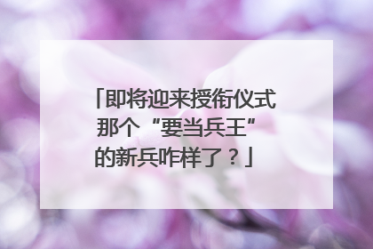 即将迎来授衔仪式 那个“要当兵王”的新兵咋样了？