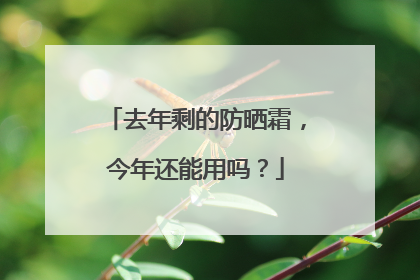 去年剩的防晒霜，今年还能用吗？