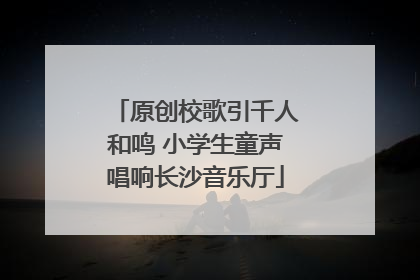 原创校歌引千人和鸣 小学生童声唱响长沙音乐厅