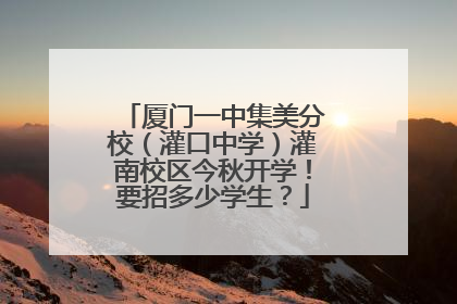 厦门一中集美分校（灌口中学）灌南校区今秋开学！要招多少学生？