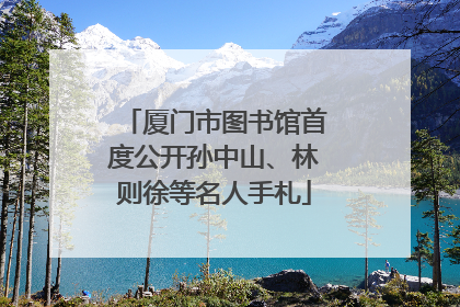 厦门市图书馆首度公开孙中山、林则徐等名人手札