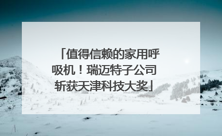 值得信赖的家用呼吸机！瑞迈特子公司斩获天津科技大奖