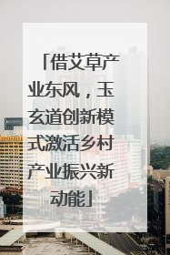 借艾草产业东风，玉玄道创新模式激活乡村产业振兴新动能