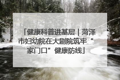 健康科普进基层｜菏泽市妇幼院在大剧院筑牢“家门口”健康防线