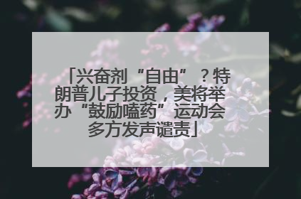 兴奋剂“自由”？特朗普儿子投资，美将举办“鼓励嗑药”运动会 多方发声谴责