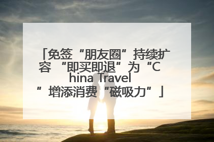 免签“朋友圈”持续扩容 “即买即退”为“China Travel”增添消费“磁吸力”