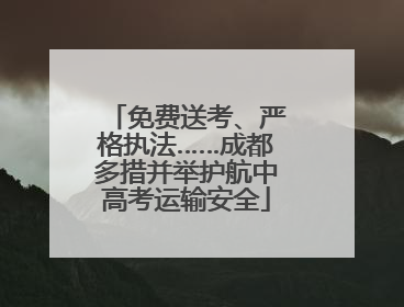 免费送考、严格执法……成都多措并举护航中高考运输安全