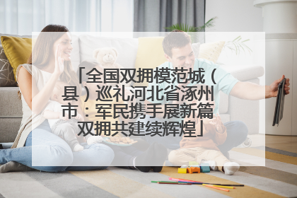 全国双拥模范城（县）巡礼河北省涿州市：军民携手展新篇 双拥共建续辉煌