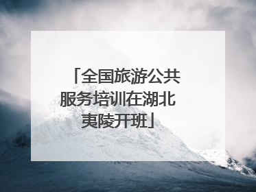 全国旅游公共服务培训在湖北夷陵开班