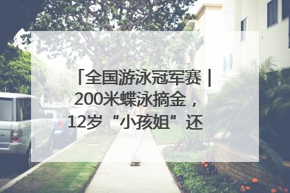 全国游泳冠军赛｜200米蝶泳摘金，12岁“小孩姐”还能制造多少惊喜？