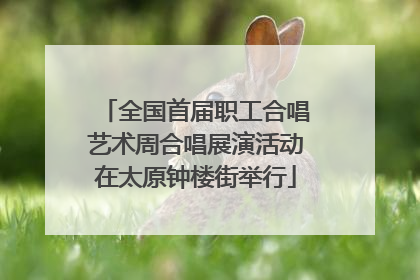 全国首届职工合唱艺术周合唱展演活动在太原钟楼街举行