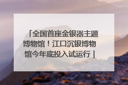 全国首座金银器主题博物馆！江口沉银博物馆今年底投入试运行｜万千气象看四川
