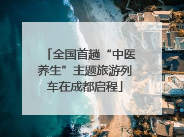 全国首趟“中医养生”主题旅游列车在成都启程