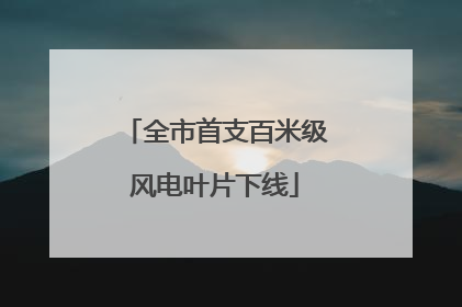 全市首支百米级风电叶片下线