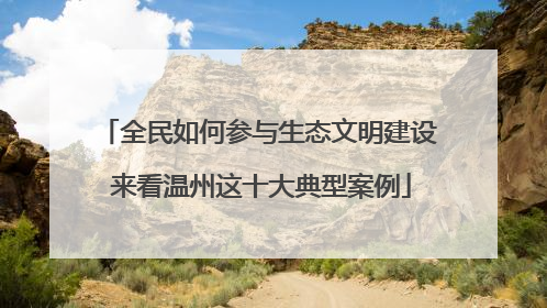 全民如何参与生态文明建设 来看温州这十大典型案例