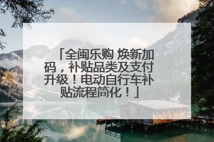 全闽乐购 焕新加码，补贴品类及支付升级！电动自行车补贴流程简化！