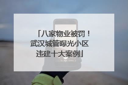 八家物业被罚！武汉城管曝光小区违建十大案例