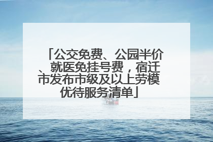 公交免费、公园半价、就医免挂号费，宿迁市发布市级及以上劳模优待服务清单