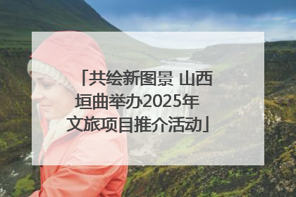 共绘新图景 山西垣曲举办2025年文旅项目推介活动
