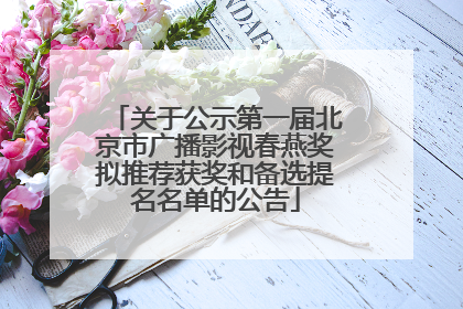 关于公示第一届北京市广播影视春燕奖拟推荐获奖和备选提名名单的公告