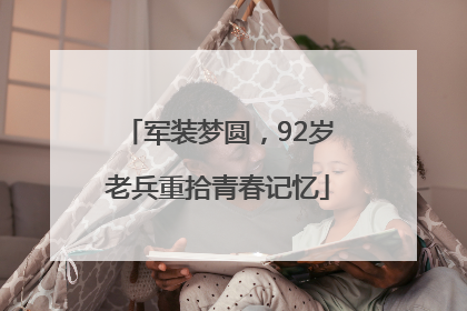 军装梦圆，92岁老兵重拾青春记忆