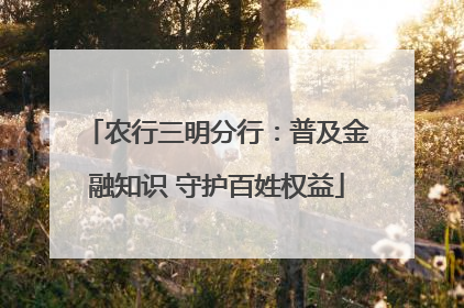 农行三明分行：普及金融知识 守护百姓权益