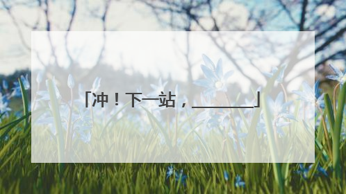 冲！下一站，________