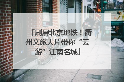 刷屏北京地铁！衢州文旅大片带你“云游”江南名城
