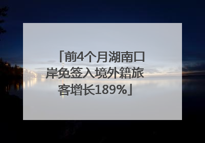 前4个月湖南口岸免签入境外籍旅客增长189%