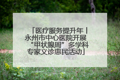 医疗服务提升年丨永州市中心医院开展“甲状腺周”多学科专家义诊惠民活动