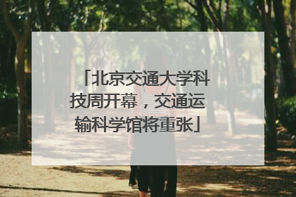 北京交通大学科技周开幕，交通运输科学馆将重张
