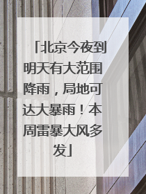 北京今夜到明天有大范围降雨，局地可达大暴雨！本周雷暴大风多发