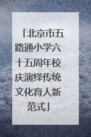 北京市五路通小学六十五周年校庆演绎传统文化育人新范式