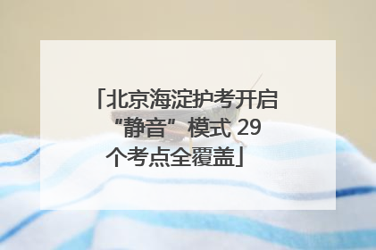 北京海淀护考开启“静音”模式 29个考点全覆盖